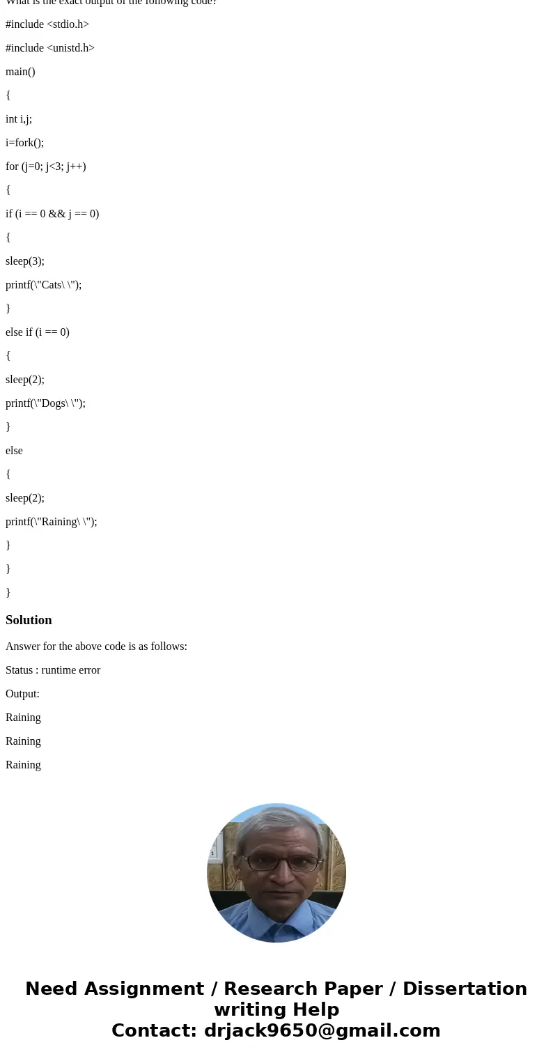 What is the exact output of the following code? #include <stdio.h> #include <unistd.h> main() { int i,j; i=fork(); for (j=0; j<3; j++) { if (i == What is the exact output of the following code? #include <stdio.h> #include <unistd.h> main() { int i,j; i=fork(); for (j=0; j<3; j++) { if (i ==