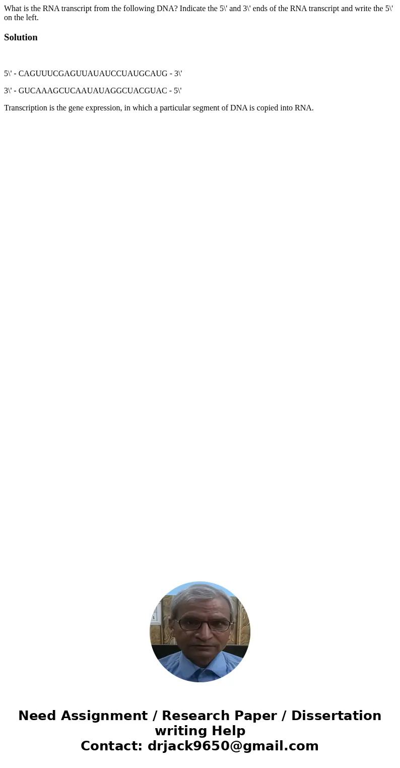 What is the RNA transcript from the following DNA? Indicate the 5\' and 3\' ends of the RNA transcript and write the 5\' on the left. Solution 5\' - CAGUUUCGAG  What is the RNA transcript from the following DNA? Indicate the 5\' and 3\' ends of the RNA transcript and write the 5\' on the left. Solution 5\' - CAGUUUCGAG