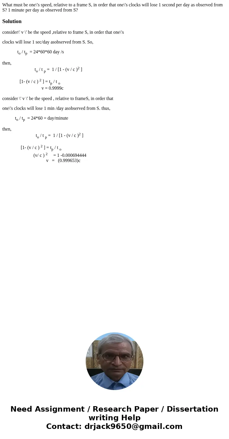 What must be one\'s speed, relative to a frame S, in order that one\'s clocks will lose 1 second per day as observed from S? 1 minute per day as observed from   What must be one\'s speed, relative to a frame S, in order that one\'s clocks will lose 1 second per day as observed from S? 1 minute per day as observed from