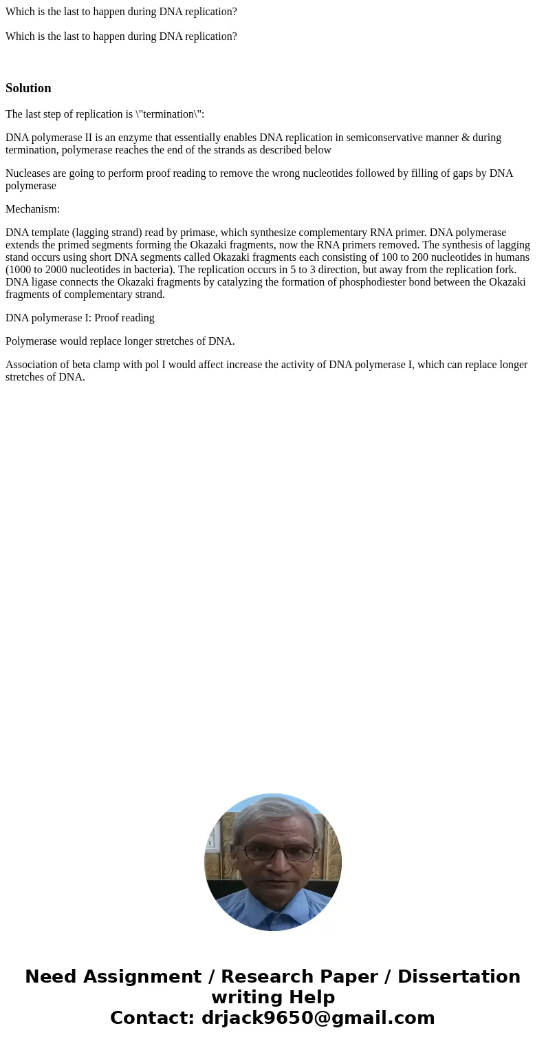 Which is the last to happen during DNA replication? Which is the last to happen during DNA replication? SolutionThe last step of replication is \  Which is the last to happen during DNA replication? Which is the last to happen during DNA replication? SolutionThe last step of replication is \