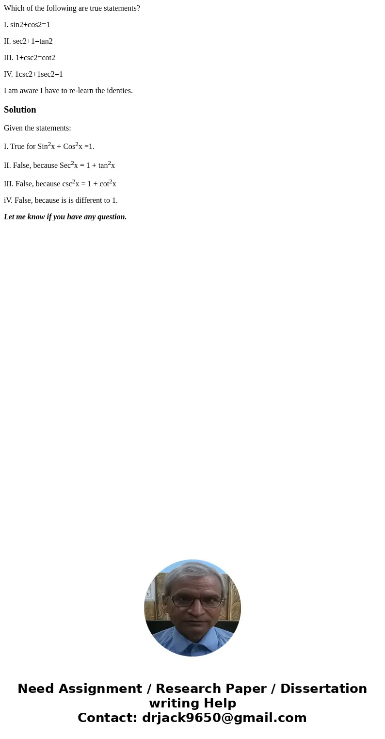 Which of the following are true statements? I. sin2+cos2=1 II. sec2+1=tan2 III. 1+csc2=cot2 IV. 1csc2+1sec2=1 I am aware I have to re-learn the identies.Solutio Which of the following are true statements? I. sin2+cos2=1 II. sec2+1=tan2 III. 1+csc2=cot2 IV. 1csc2+1sec2=1 I am aware I have to re-learn the identies.Solutio
