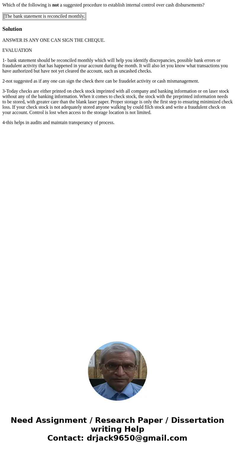 Which of the following is not a suggested procedure to establish internal control over cash disbursements? The bank statement is reconciled monthly. SolutionANS Which of the following is not a suggested procedure to establish internal control over cash disbursements? The bank statement is reconciled monthly. SolutionANS