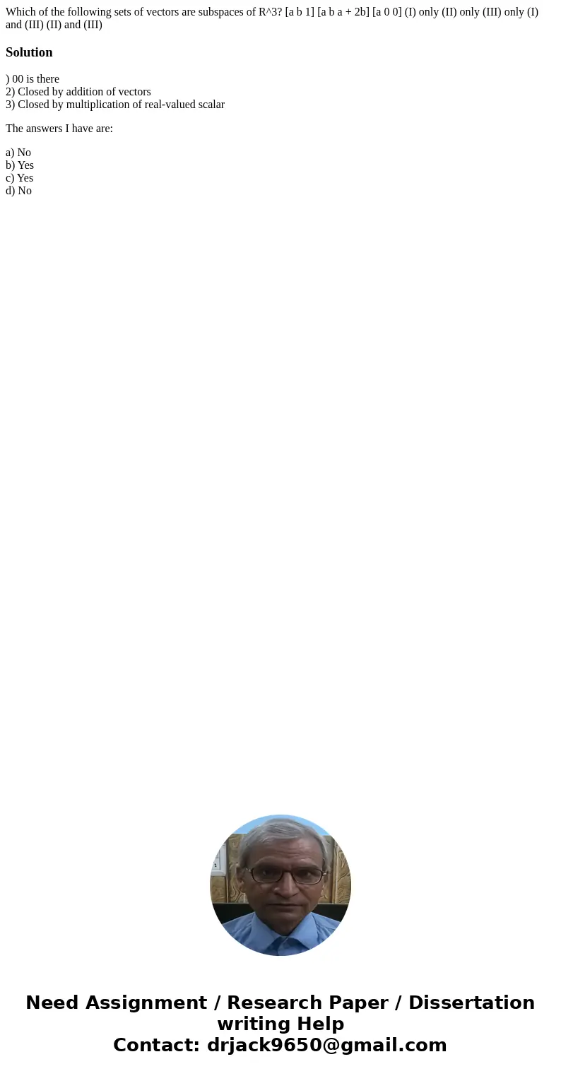  Which of the following sets of vectors are subspaces of R^3? [a b 1] [a b a + 2b] [a 0 0] (I) only (II) only (III) only (I) and (III) (II) and (III)Solution) 0