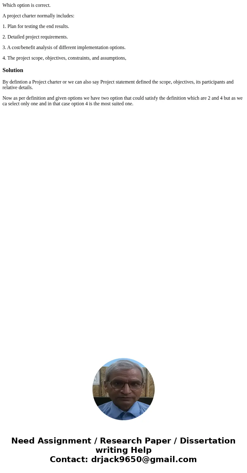Which option is correct. A project charter normally includes: 1. Plan for testing the end results. 2. Detailed project requirements. 3. A cost/benefit analysis  Which option is correct. A project charter normally includes: 1. Plan for testing the end results. 2. Detailed project requirements. 3. A cost/benefit analysis