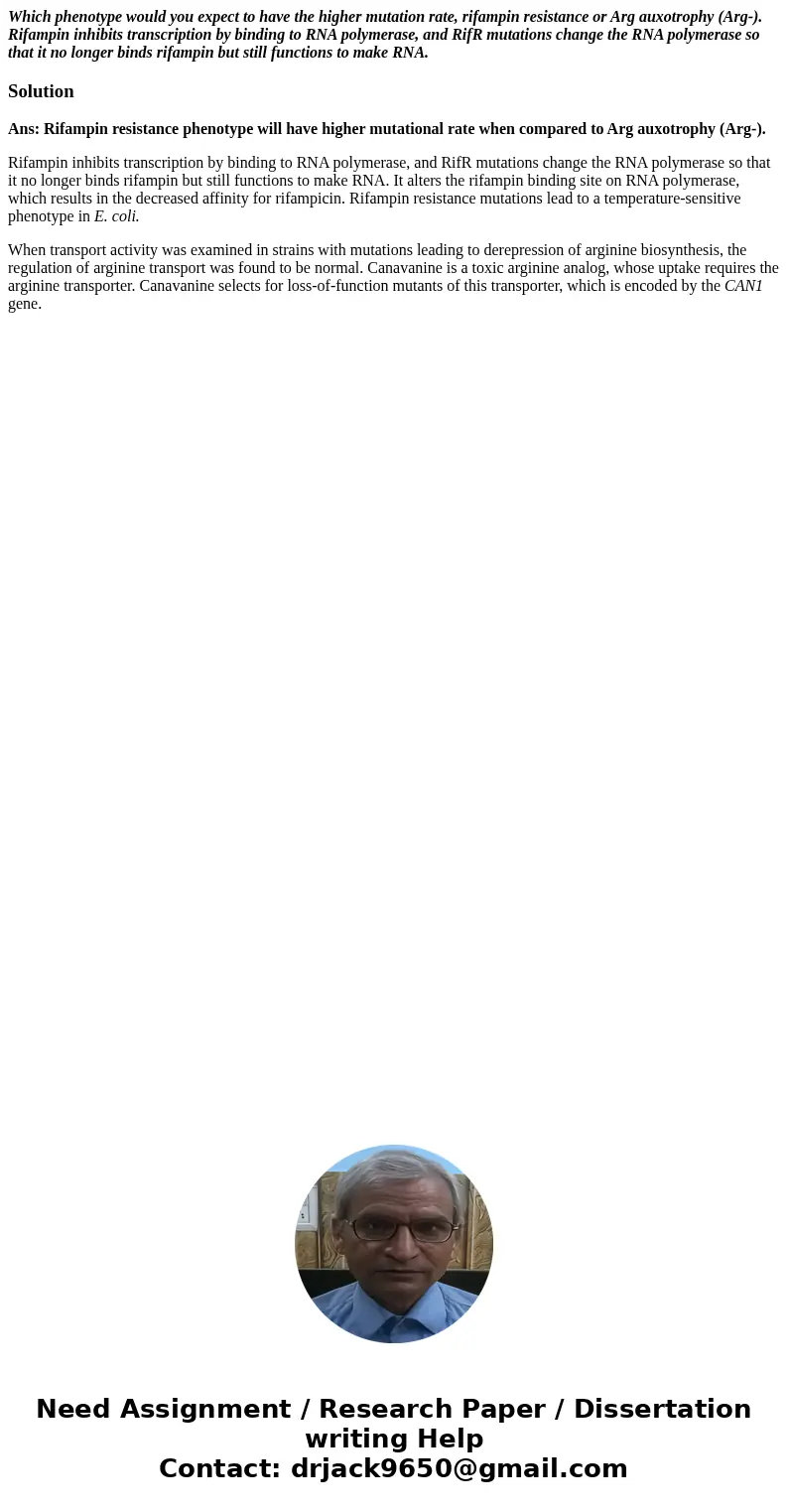 Which phenotype would you expect to have the higher mutation rate, rifampin resistance or Arg auxotrophy (Arg-). Rifampin inhibits transcription by binding to R Which phenotype would you expect to have the higher mutation rate, rifampin resistance or Arg auxotrophy (Arg-). Rifampin inhibits transcription by binding to R