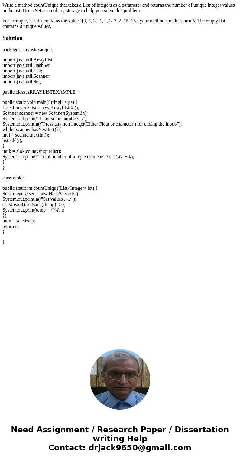 Write a method countUnique that takes a List of integers as a parameter and returns the number of unique integer values in the list. Use a Set as auxiliary stor Write a method countUnique that takes a List of integers as a parameter and returns the number of unique integer values in the list. Use a Set as auxiliary stor