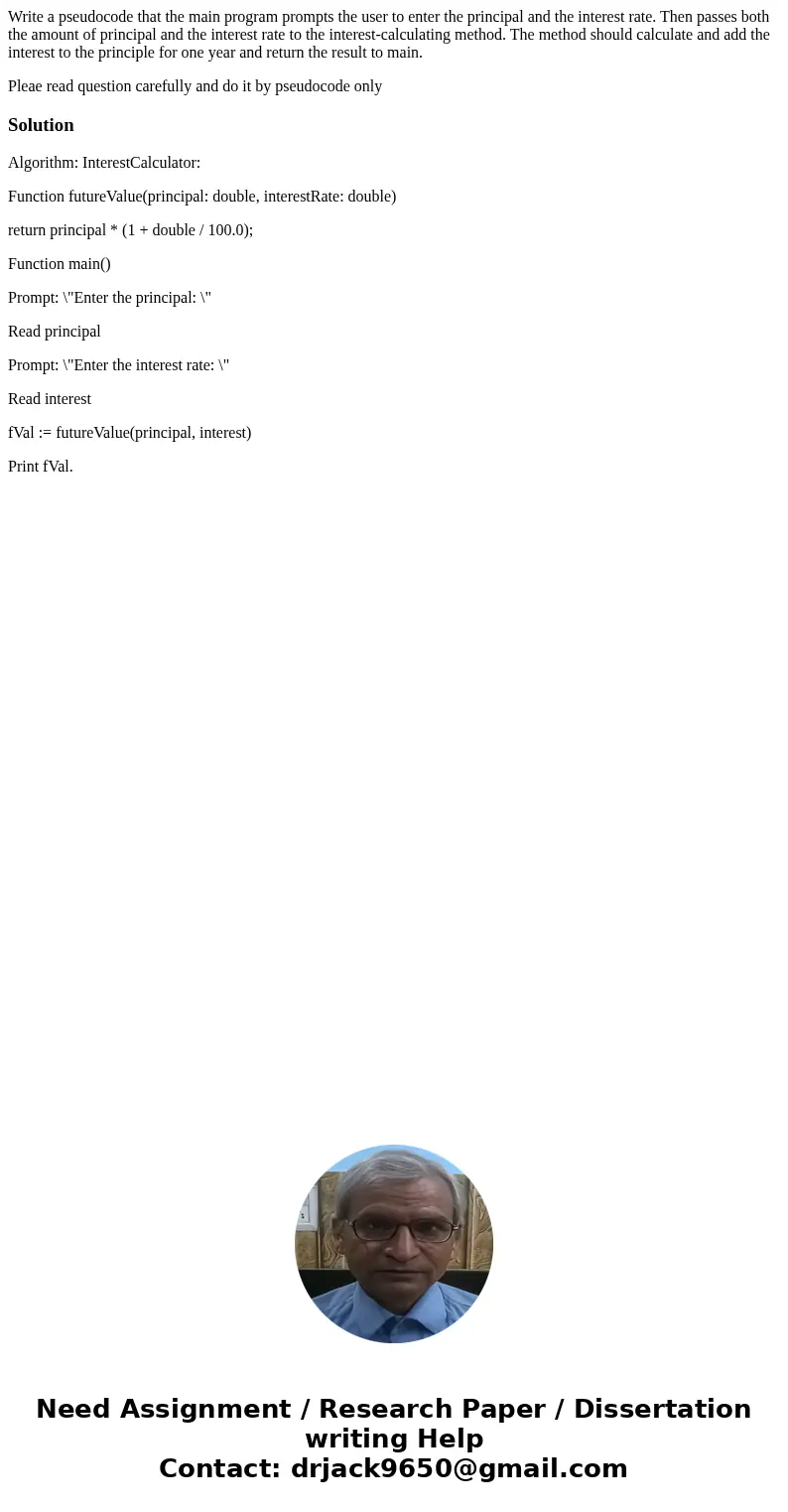 Write a pseudocode that the main program prompts the user to enter the principal and the interest rate. Then passes both the amount of principal and the interes Write a pseudocode that the main program prompts the user to enter the principal and the interest rate. Then passes both the amount of principal and the interes