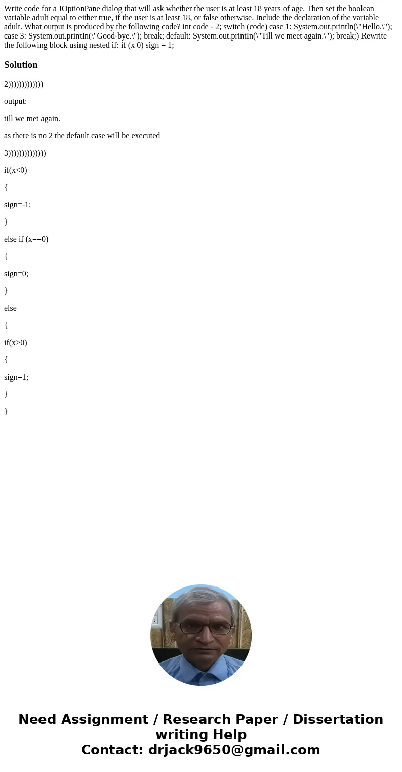 Write code for a JOptionPane dialog that will ask whether the user is at least 18 years of age. Then set the boolean variable adult equal to either true, if th  Write code for a JOptionPane dialog that will ask whether the user is at least 18 years of age. Then set the boolean variable adult equal to either true, if th