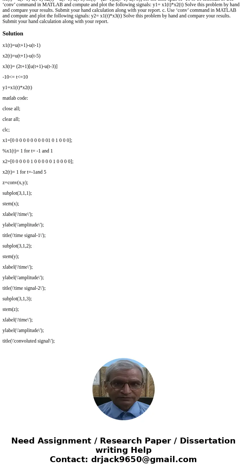x1(t) = u(t+1)-u(t-1) x2(t) = u(t+1)-u(t-5) x3(t) = (2t+1)[u(t+1)-u(t-3)] for the time span of -10 to 10 seconds. b. Use ‘conv’ command in MATLAB and compute an