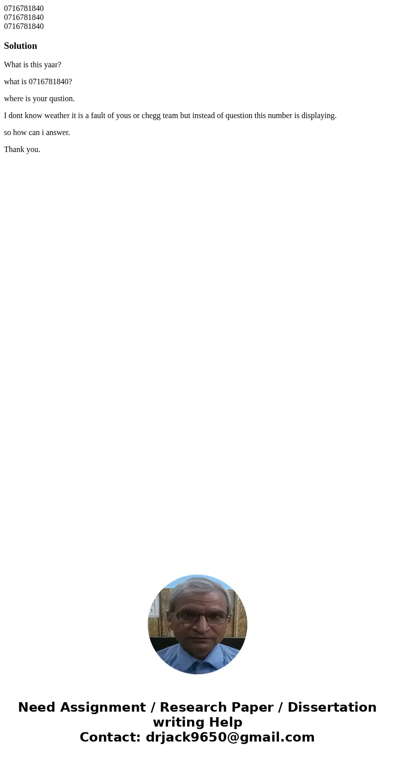  0716781840 0716781840 0716781840SolutionWhat is this yaar? what is 0716781840? where is your qustion. I dont know weather it is a fault of yous or chegg team b