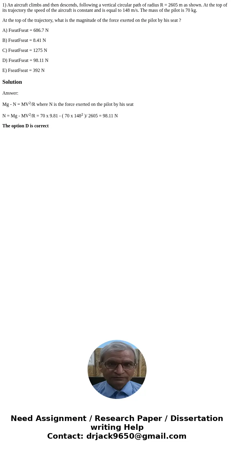 1) An aircraft climbs and then descends, following a vertical circular path of radius R = 2605 m as shown. At the top of its trajectory the speed of the aircraf