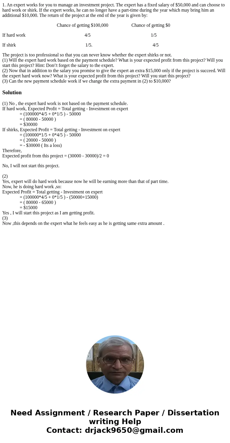 1. An expert works for you to manage an investment project. The expert has a fixed salary of $50,000 and can choose to hard work or shirk. If the expert works,  1. An expert works for you to manage an investment project. The expert has a fixed salary of $50,000 and can choose to hard work or shirk. If the expert works,