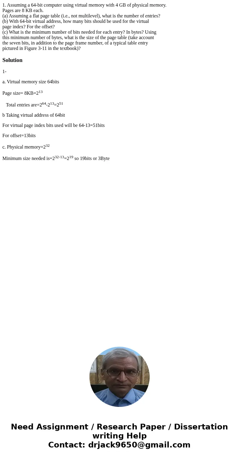 1. Assuming a 64-bit computer using virtual memory with 4 GB of physical memory. Pages are 8 KB each. (a) Assuming a flat page table (i.e., not multilevel), wha