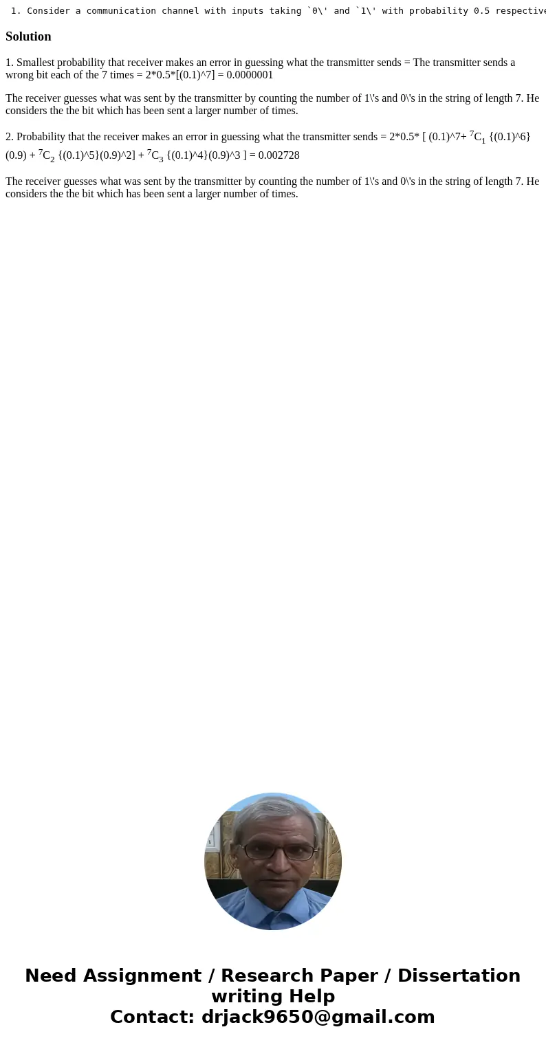  1. Consider a communication channel with inputs taking `0\' and `1\' with probability 0.5 respectively. Each time a \'1\' is input into the channel, the receiv
