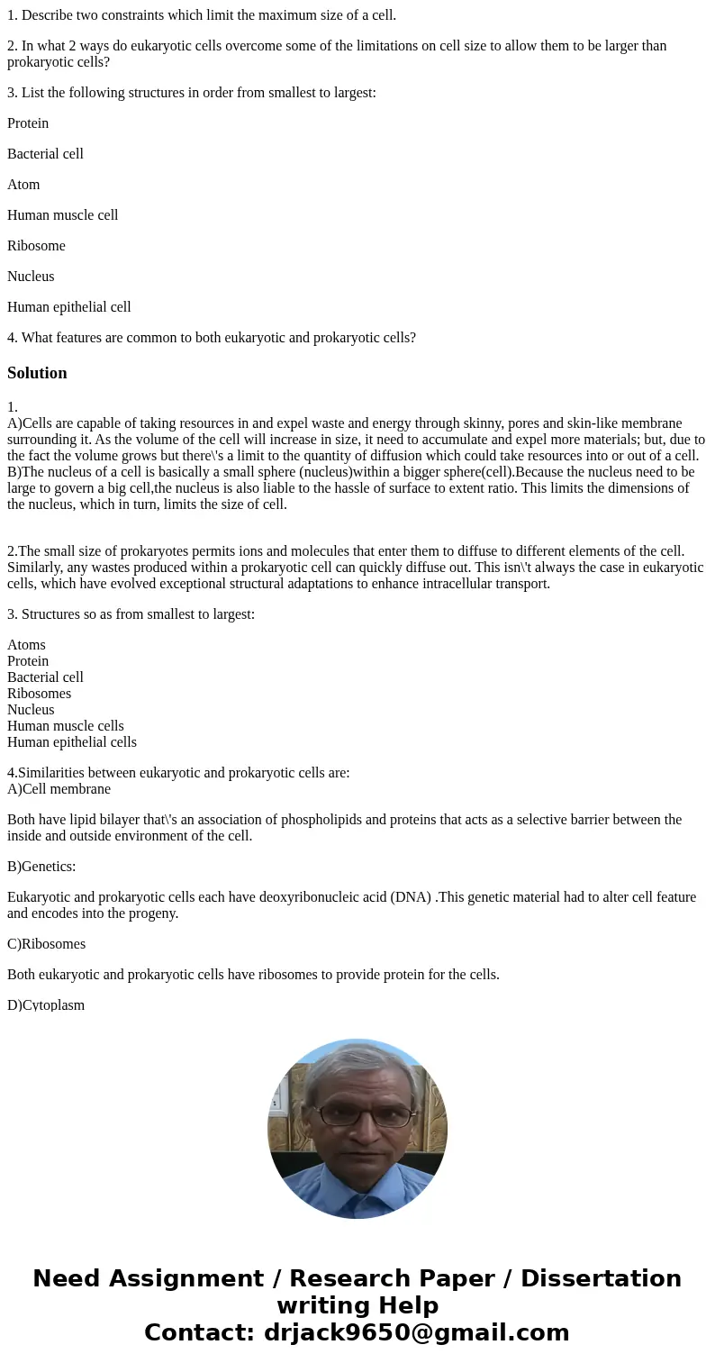 1. Describe two constraints which limit the maximum size of a cell. 2. In what 2 ways do eukaryotic cells overcome some of the limitations on cell size to allow 1. Describe two constraints which limit the maximum size of a cell. 2. In what 2 ways do eukaryotic cells overcome some of the limitations on cell size to allow