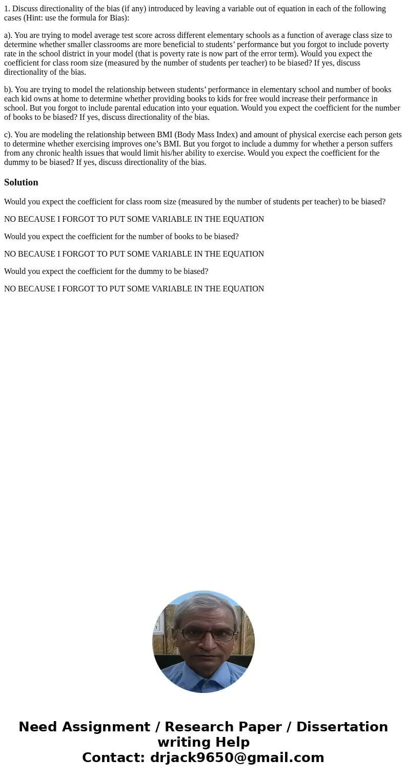  1. Discuss directionality of the bias (if any) introduced by leaving a variable out of equation in each of the following cases (Hint: use the formula for Bias)