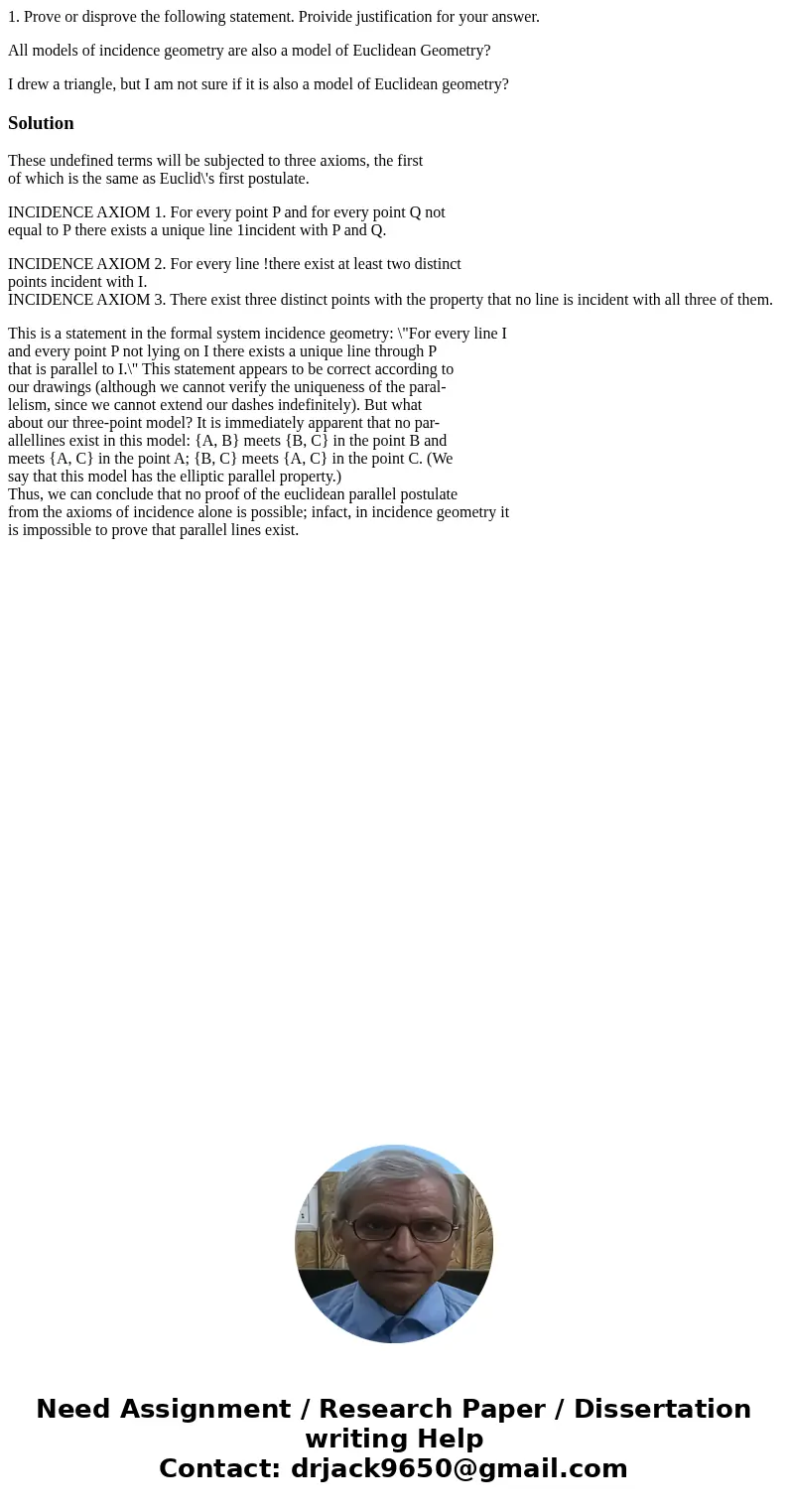 1. Prove or disprove the following statement. Proivide justification for your answer. All models of incidence geometry are also a model of Euclidean Geometry? I