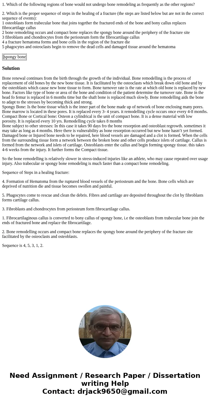 1. Which of the following regions of bone would not undergo bone remodeling as frequently as the other regions? 2. Which is the proper sequence of steps in the 