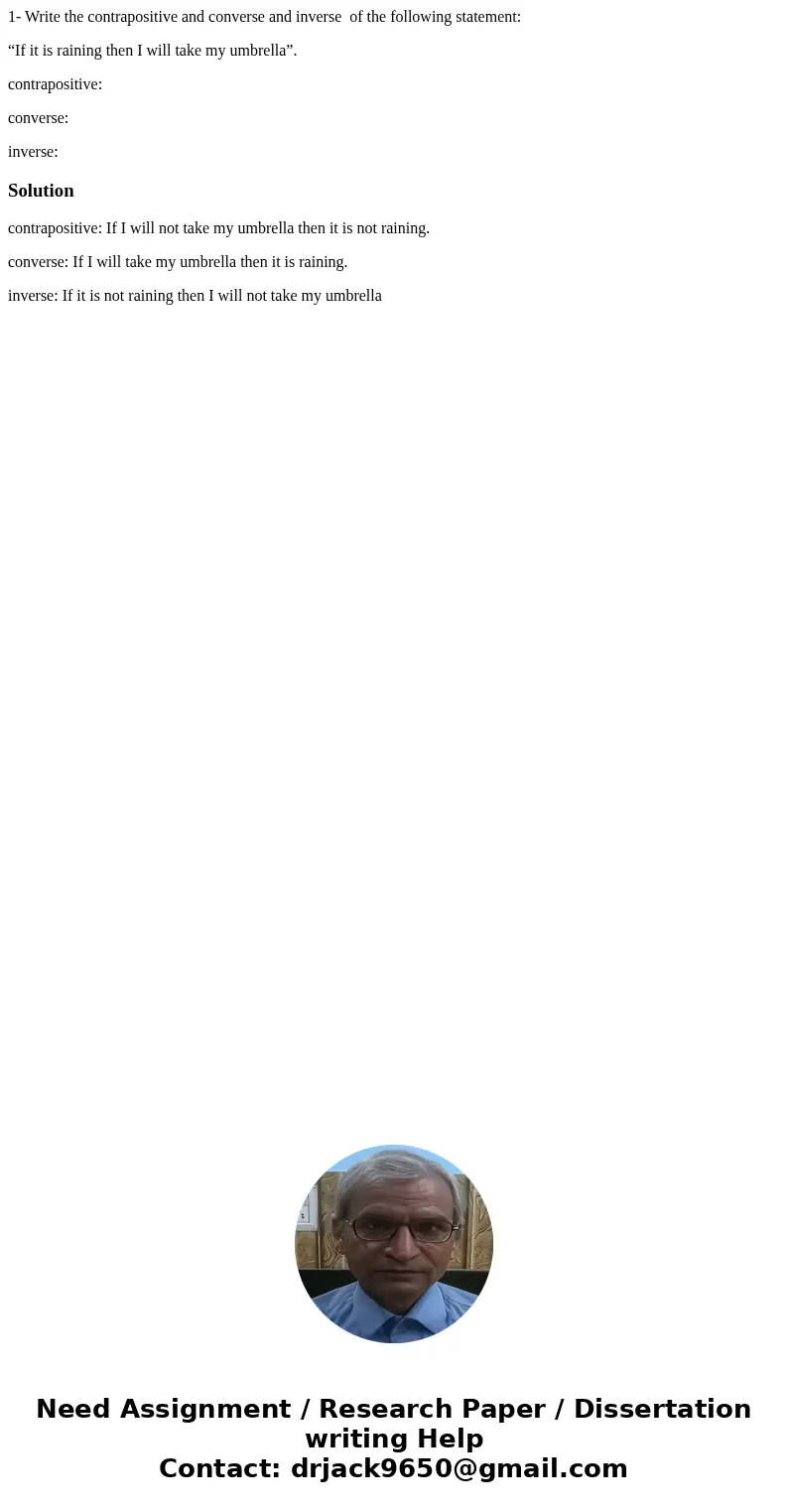 1- Write the contrapositive and converse and inverse of the following statement: “If it is raining then I will take my umbrella”. contrapositive: converse: inve