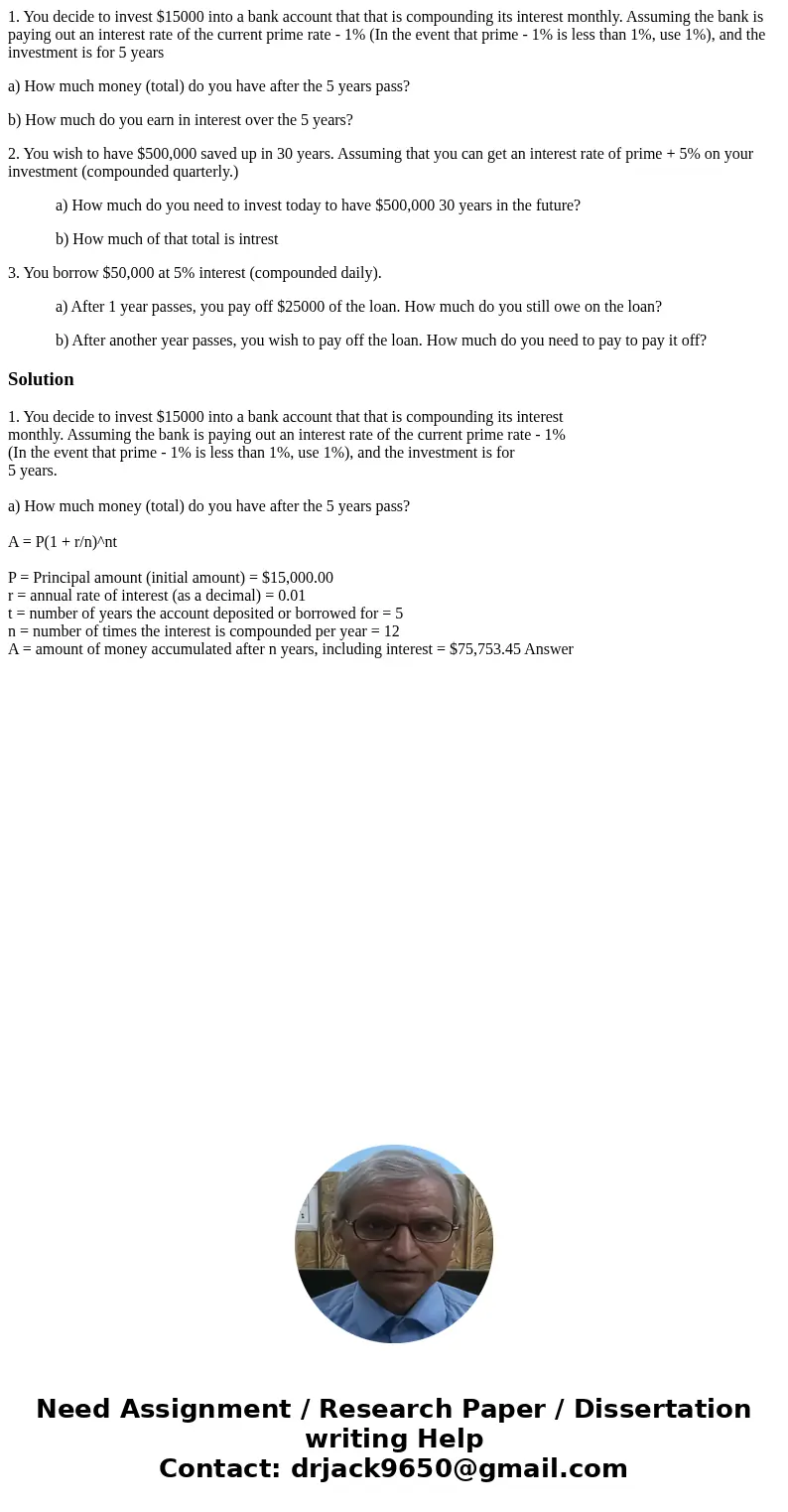 1. You decide to invest $15000 into a bank account that that is compounding its interest monthly. Assuming the bank is paying out an interest rate of the curren
