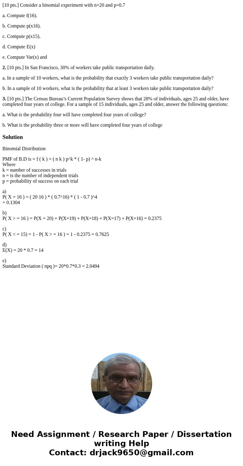 [10 pts.] Consider a binomial experiment with n=20 and p=0.7 a. Compute f(16). b. Compute p(x16). c. Compute p(x15). d. Compute E(x) e. Compute Var(x) and 2. [1