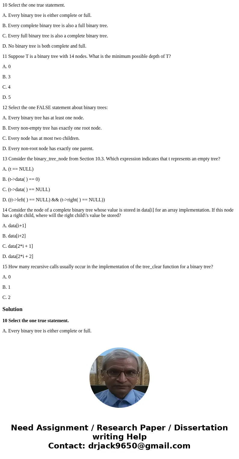 10 Select the one true statement. A. Every binary tree is either complete or full. B. Every complete binary tree is also a full binary tree. C. Every full binar
