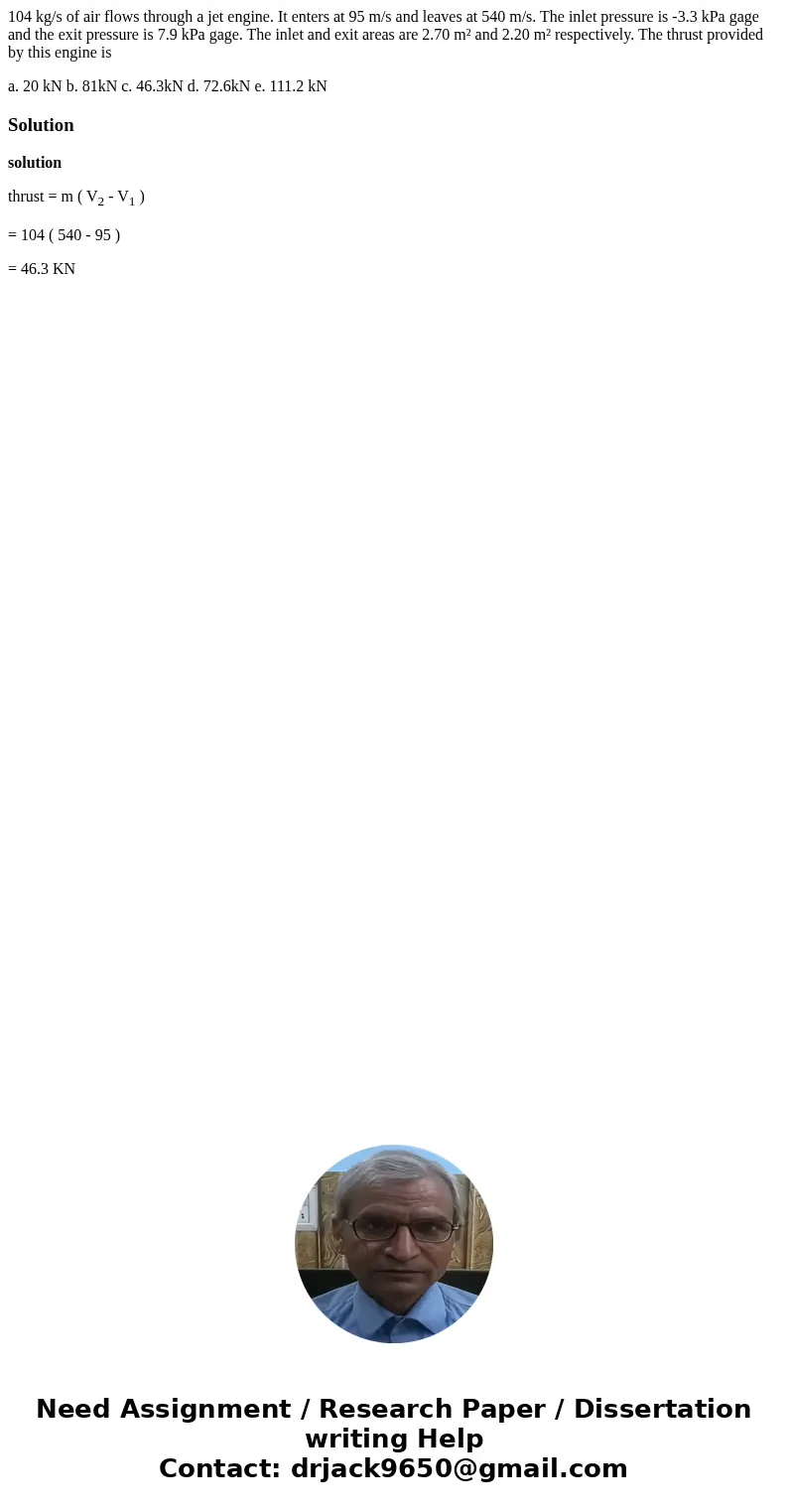 104 kg/s of air flows through a jet engine. It enters at 95 m/s and leaves at 540 m/s. The inlet pressure is -3.3 kPa gage and the exit pressure is 7.9 kPa gag  104 kg/s of air flows through a jet engine. It enters at 95 m/s and leaves at 540 m/s. The inlet pressure is -3.3 kPa gage and the exit pressure is 7.9 kPa gag