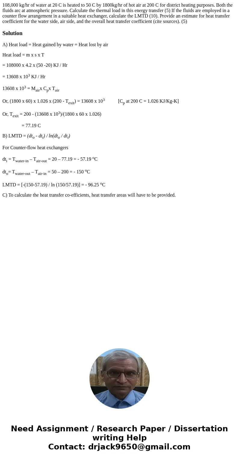  108,000 kg/hr of water at 20 C is heated to 50 C by 1800kg/hr of hot air at 200 C for district heating purposes. Both the fluids arc at atmospheric pressure. C
