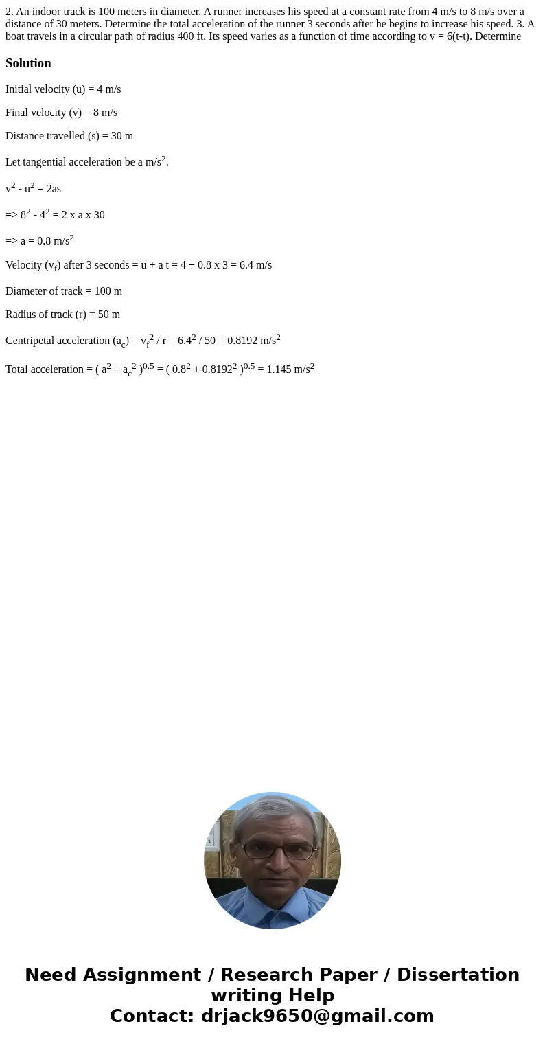 2. An indoor track is 100 meters in diameter. A runner increases his speed at a constant rate from 4 m/s to 8 m/s over a distance of 30 meters. Determine the t  2. An indoor track is 100 meters in diameter. A runner increases his speed at a constant rate from 4 m/s to 8 m/s over a distance of 30 meters. Determine the t