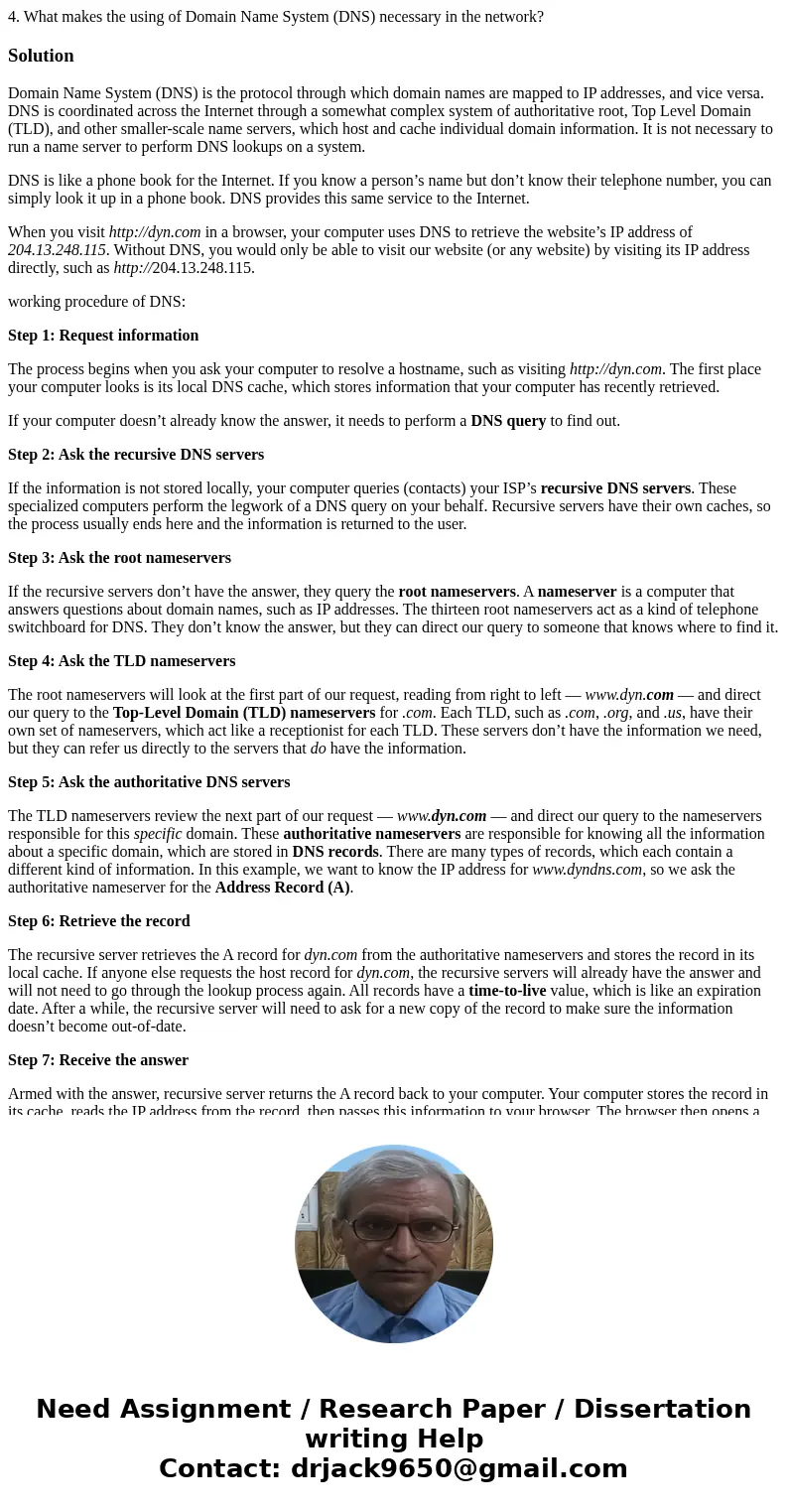 4. What makes the using of Domain Name System (DNS) necessary in the network?SolutionDomain Name System (DNS) is the protocol through which domain names are map 4. What makes the using of Domain Name System (DNS) necessary in the network?SolutionDomain Name System (DNS) is the protocol through which domain names are map