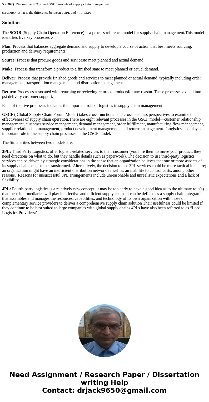 5.2DRQ. Discuss the SCOR and GSCF models of supply chain management 5.19DRQ. What is the difference between a 3PL and 4PL/LLP?SolutionThe SCOR (Supply Chain Ope 5.2DRQ. Discuss the SCOR and GSCF models of supply chain management 5.19DRQ. What is the difference between a 3PL and 4PL/LLP?SolutionThe SCOR (Supply Chain Ope