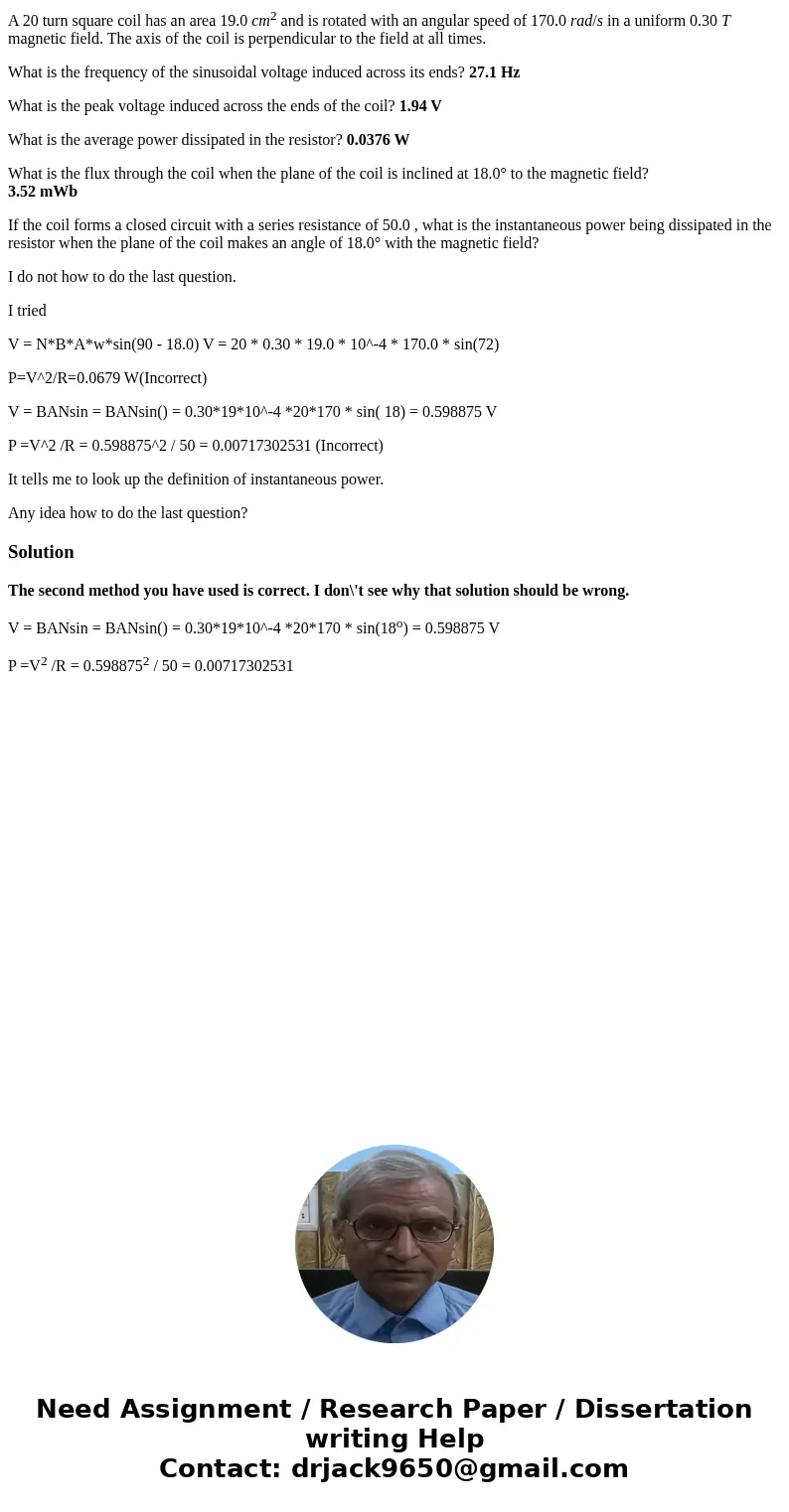 A 20 turn square coil has an area 19.0 cm2 and is rotated with an angular speed of 170.0 rad/s in a uniform 0.30 T magnetic field. The axis of the coil is perpe