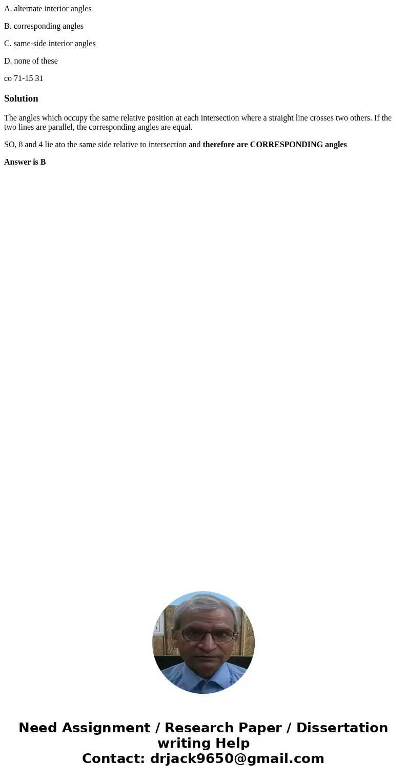 A. alternate interior angles B. corresponding angles C. same-side interior angles D. none of these co 71-15 31 SolutionThe angles which occupy the same relative