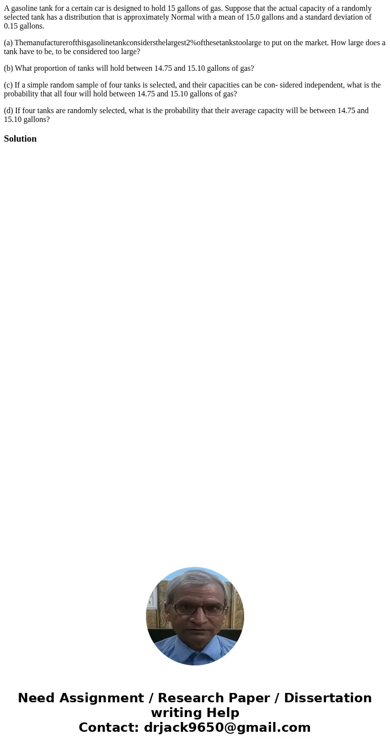 A gasoline tank for a certain car is designed to hold 15 gallons of gas. Suppose that the actual capacity of a randomly selected tank has a distribution that is