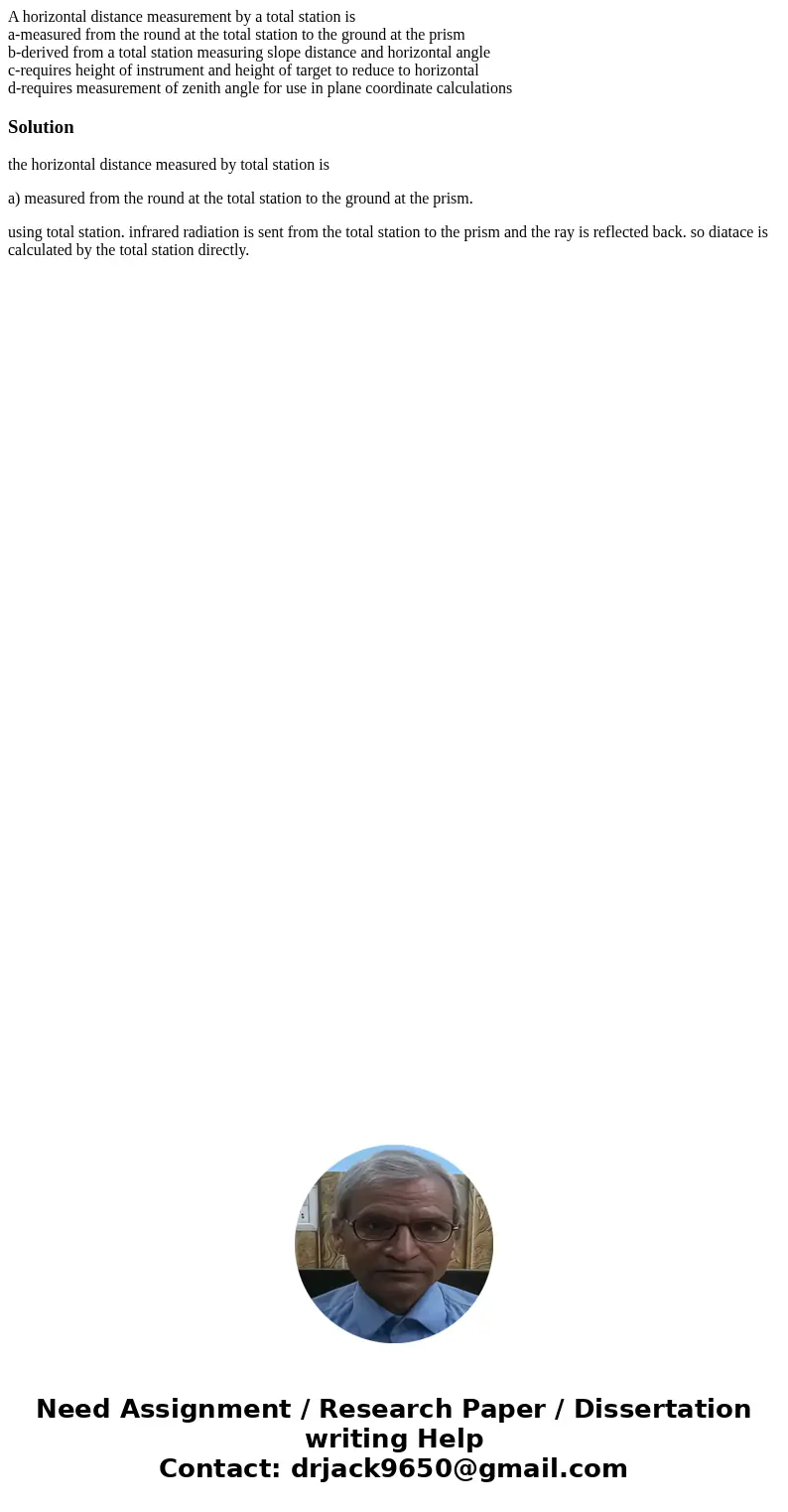 A horizontal distance measurement by a total station is a-measured from the round at the total station to the ground at the prism b-derived from a total station