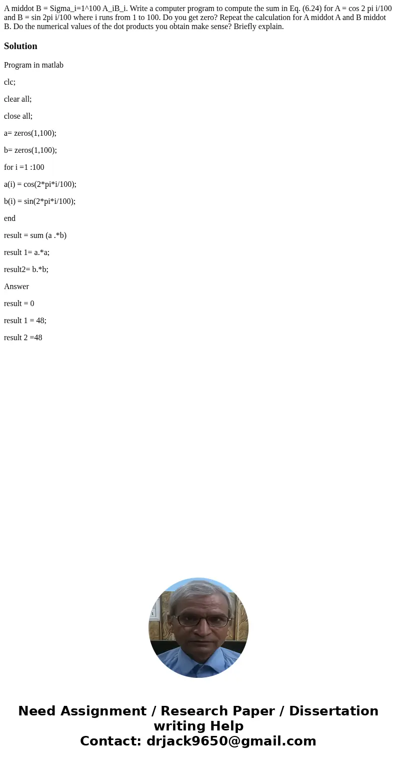  A middot B = Sigma_i=1^100 A_iB_i. Write a computer program to compute the sum in Eq. (6.24) for A = cos 2 pi i/100 and B = sin 2pi i/100 where i runs from 1 t
