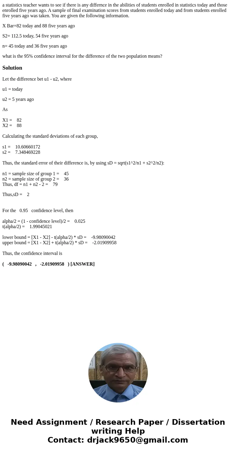 a statistics teacher wants to see if there is any differnce in the abilities of students enrolled in statistics today and those enrolled five years ago. A sampl