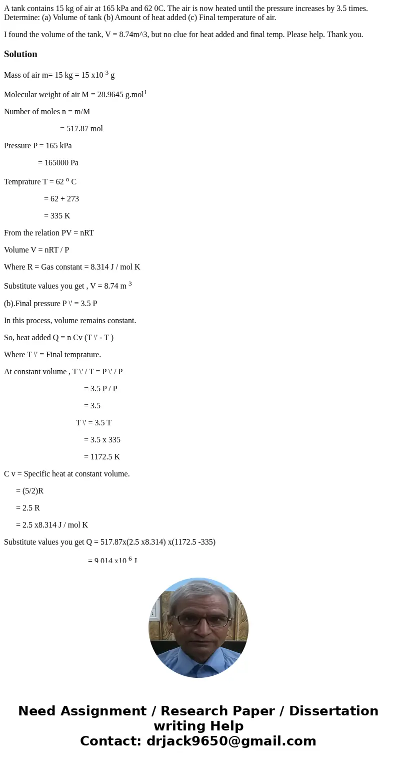 A tank contains 15 kg of air at 165 kPa and 62 0C. The air is now heated until the pressure increases by 3.5 times. Determine: (a) Volume of tank (b) Amount of 