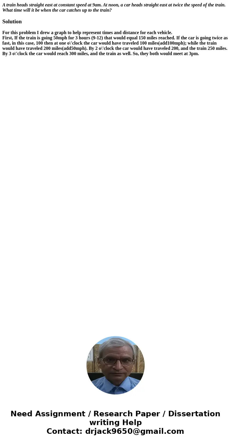 A train heads straight east at constant speed at 9am. At noon, a car heads straight east at twice the speed of the train. What time will it be when the car catc