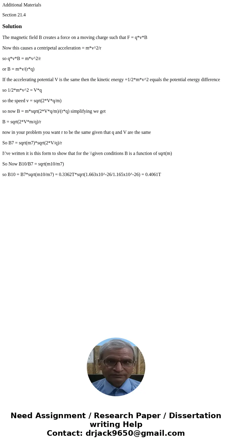 Additional Materials Section 21.4SolutionThe magnetic field B creates a force on a moving charge such that F = q*v*B Now this causes a centripetal acceleration 