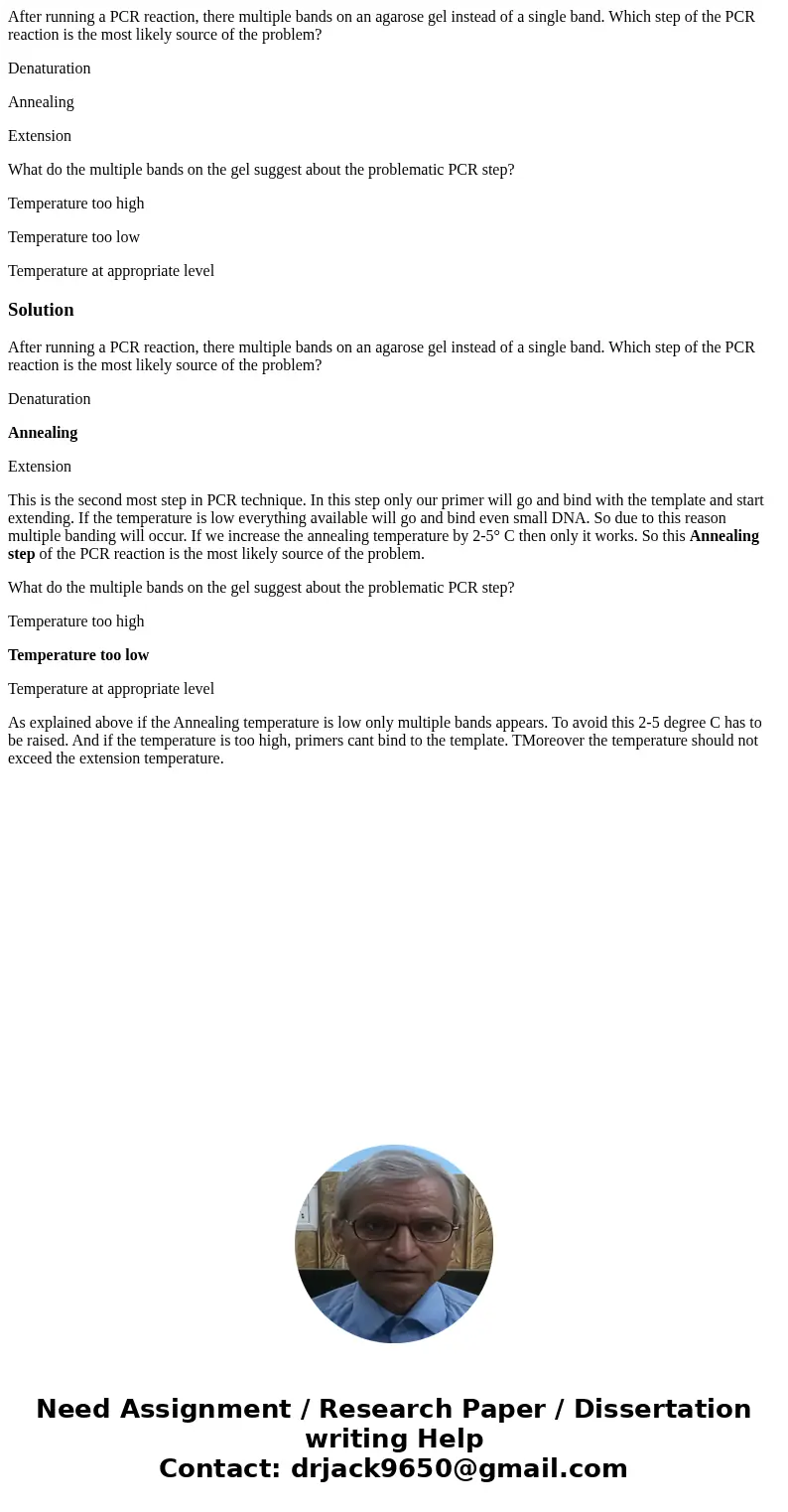 After running a PCR reaction, there multiple bands on an agarose gel instead of a single band. Which step of the PCR reaction is the most likely source of the p