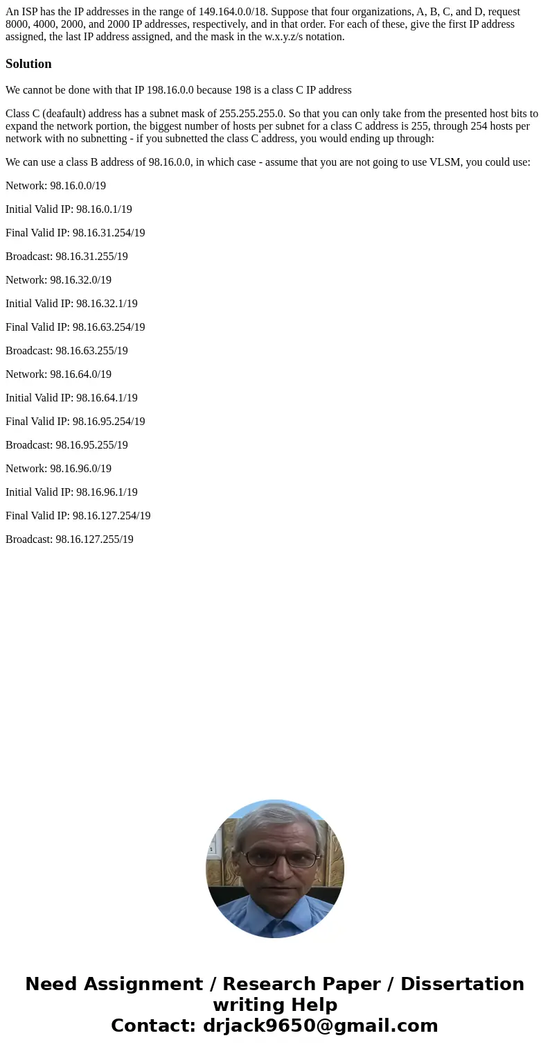  An ISP has the IP addresses in the range of 149.164.0.0/18. Suppose that four organizations, A, B, C, and D, request 8000, 4000, 2000, and 2000 IP addresses, r