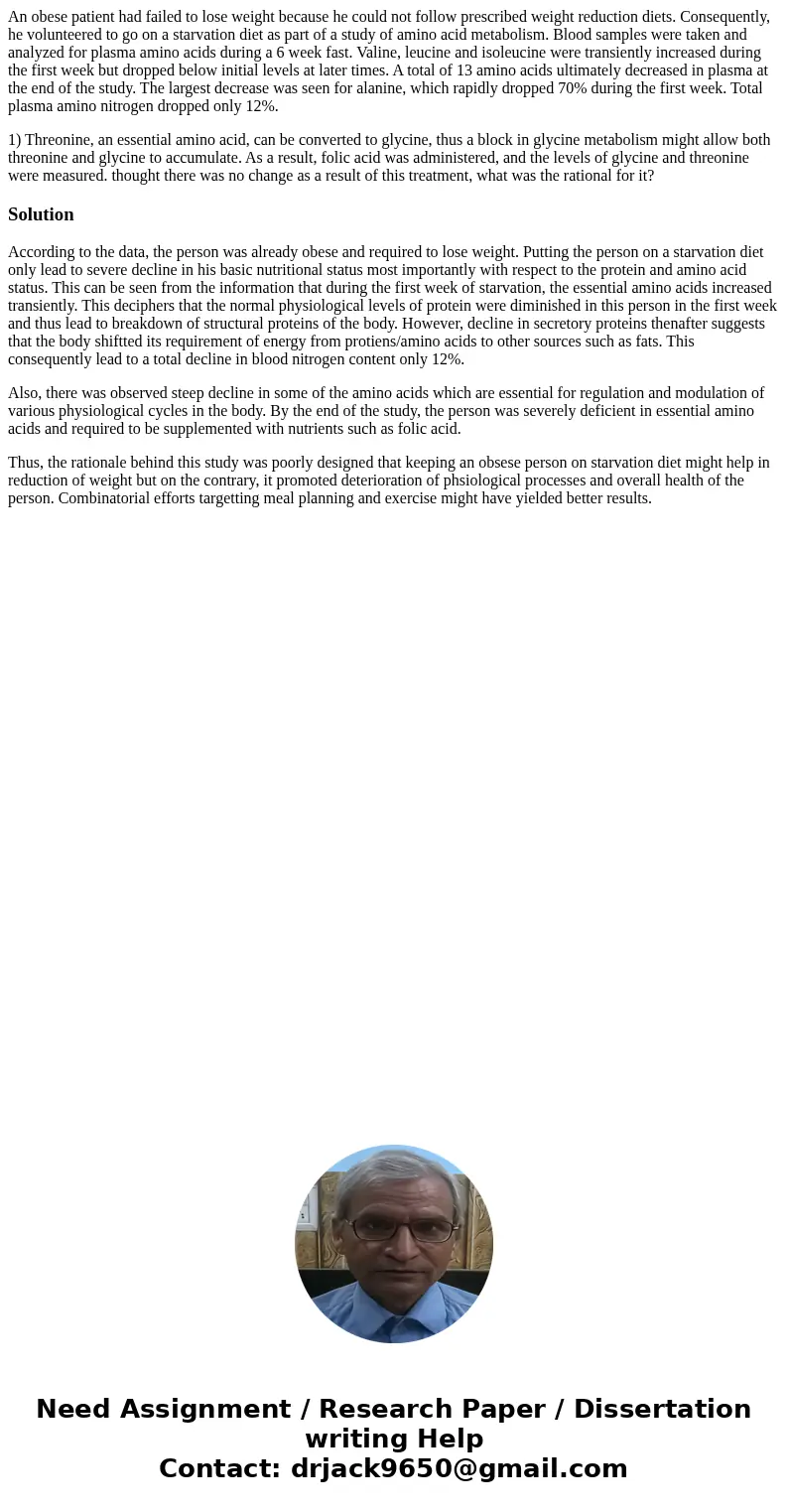 An obese patient had failed to lose weight because he could not follow prescribed weight reduction diets. Consequently, he volunteered to go on a starvation die An obese patient had failed to lose weight because he could not follow prescribed weight reduction diets. Consequently, he volunteered to go on a starvation die