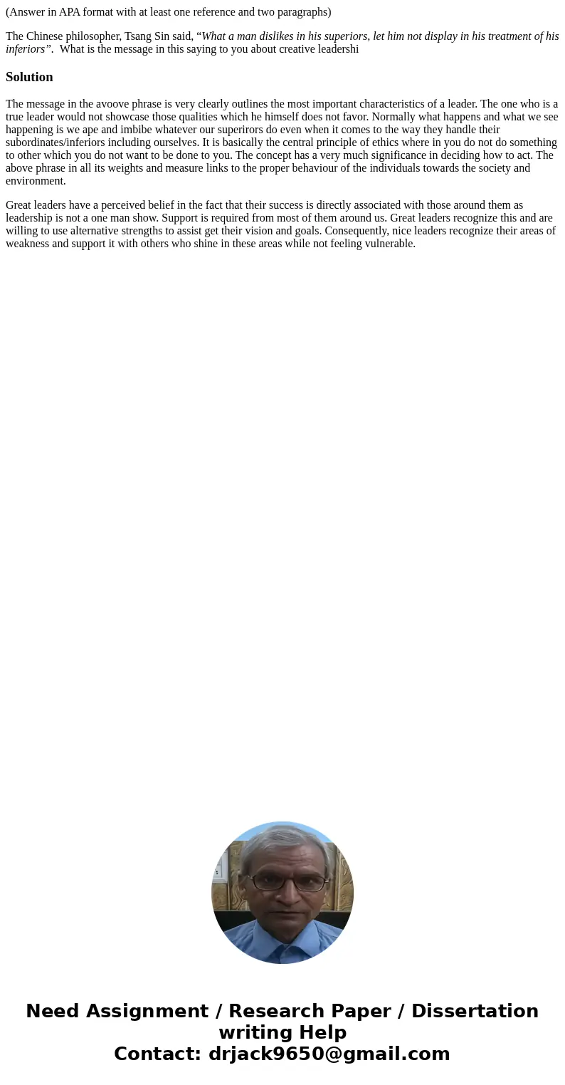 (Answer in APA format with at least one reference and two paragraphs) The Chinese philosopher, Tsang Sin said, “What a man dislikes in his superiors, let him no