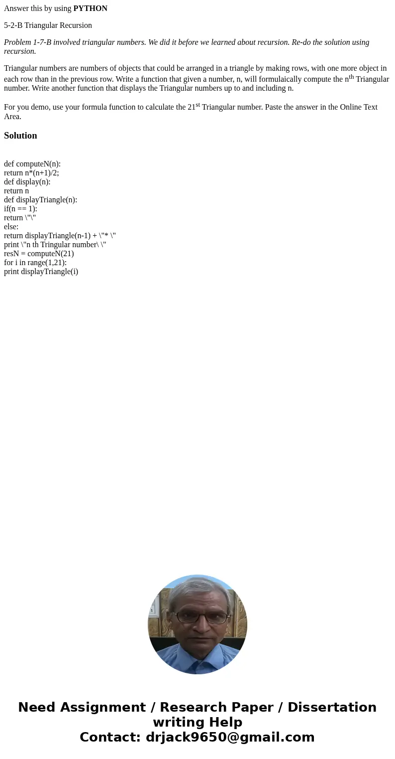 Answer this by using PYTHON 5-2-B Triangular Recursion Problem 1-7-B involved triangular numbers. We did it before we learned about recursion. Re-do the solutio Answer this by using PYTHON 5-2-B Triangular Recursion Problem 1-7-B involved triangular numbers. We did it before we learned about recursion. Re-do the solutio