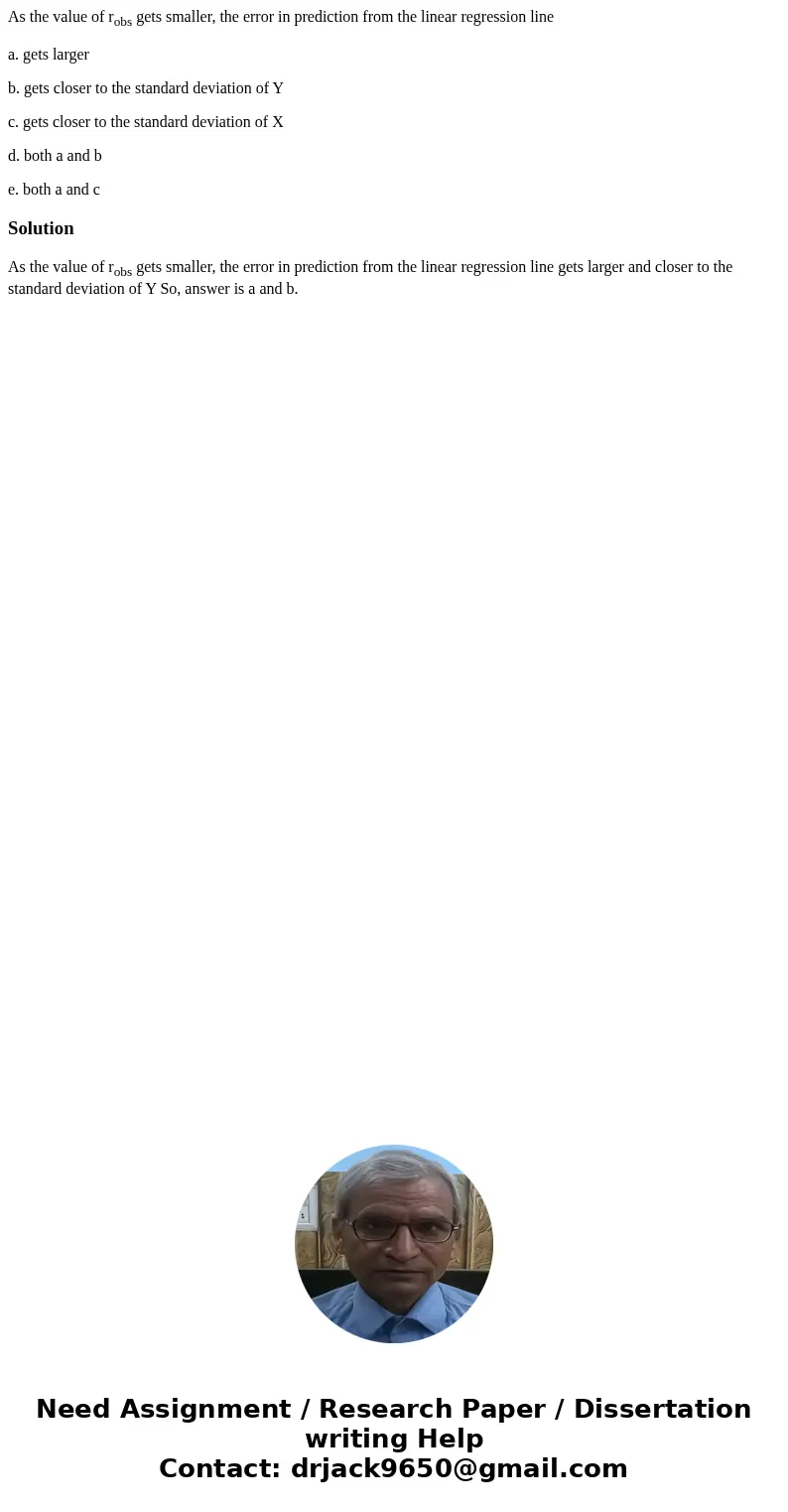 As the value of robs gets smaller, the error in prediction from the linear regression line a. gets larger b. gets closer to the standard deviation of Y c. gets 