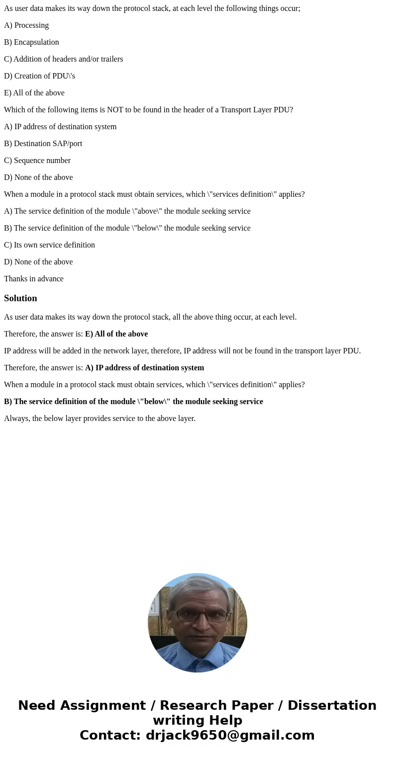 As user data makes its way down the protocol stack, at each level the following things occur; A) Processing B) Encapsulation C) Addition of headers and/or trail