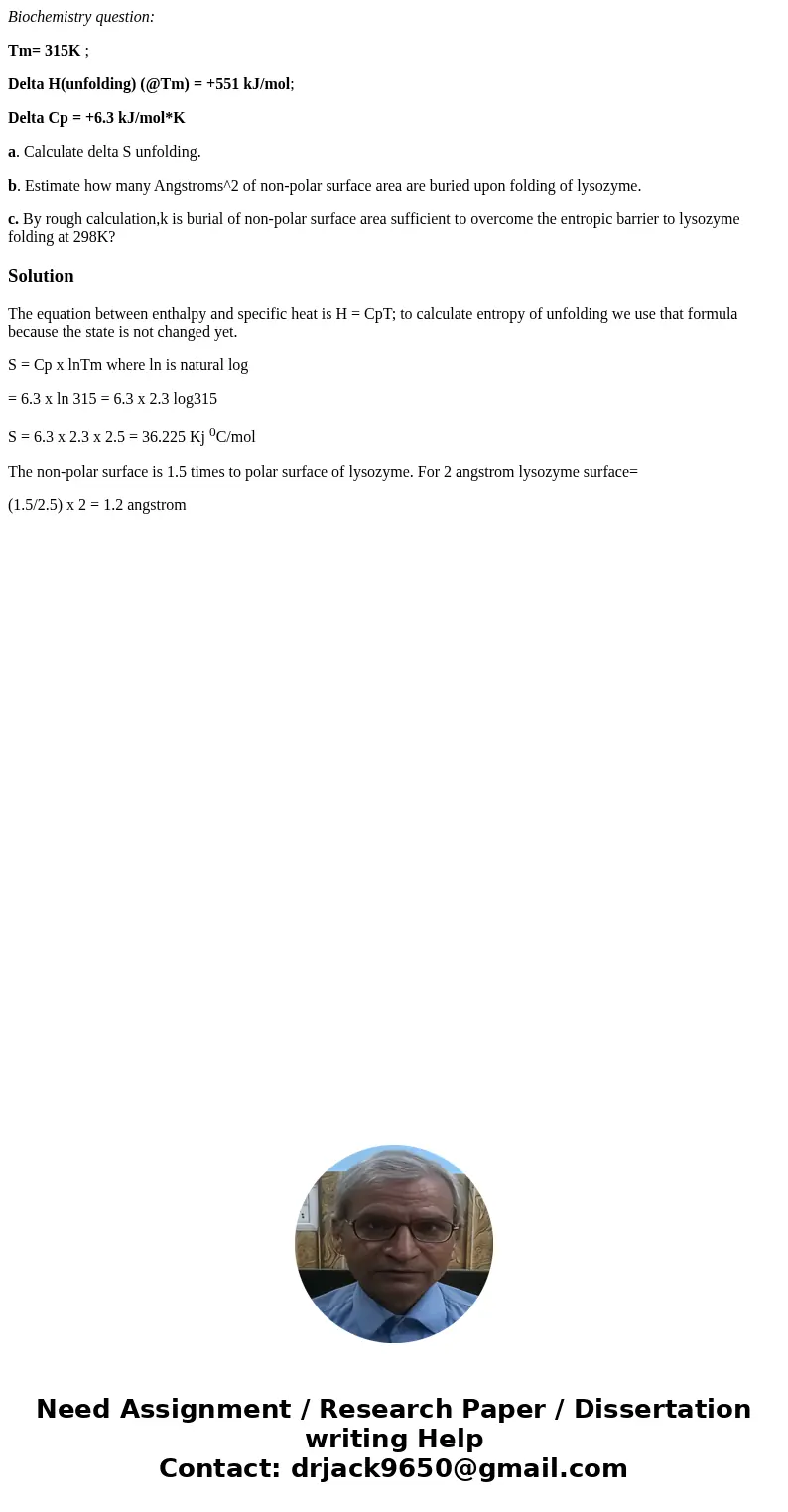 Biochemistry question: Tm= 315K ; Delta H(unfolding) (@Tm) = +551 kJ/mol; Delta Cp = +6.3 kJ/mol*K a. Calculate delta S unfolding. b. Estimate how many Angstrom