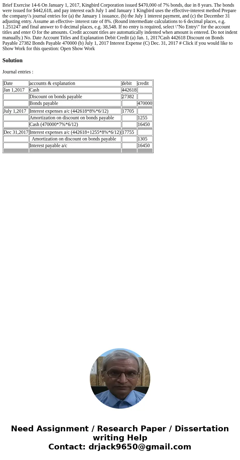  Brief Exercise 14-6 On January 1, 2017, Kingbird Corporation issued $470,000 of 7% bonds, due in 8 years. The bonds were issued for $442,618, and pay interest 