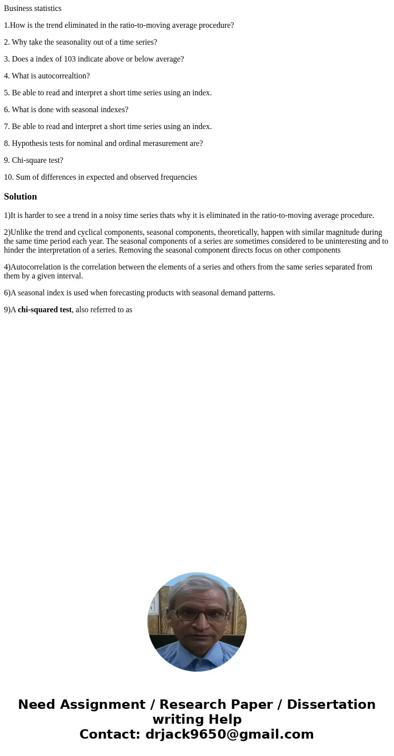 Business statistics 1.How is the trend eliminated in the ratio-to-moving average procedure? 2. Why take the seasonality out of a time series? 3. Does a index of